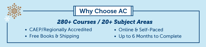 Why Choose AC? 280+ Courses / 20+ Subject Areas. CAEP/Regionally Accredited. Free Books and Shipping. Online and Self-Paced. Up to 6 Months to Complete.